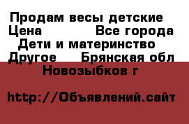 Продам весы детские › Цена ­ 1 500 - Все города Дети и материнство » Другое   . Брянская обл.,Новозыбков г.